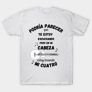 Podría parecer que te estoy escuchando pero en mi cabeza estoy tocando mi cuatro T-Shirt